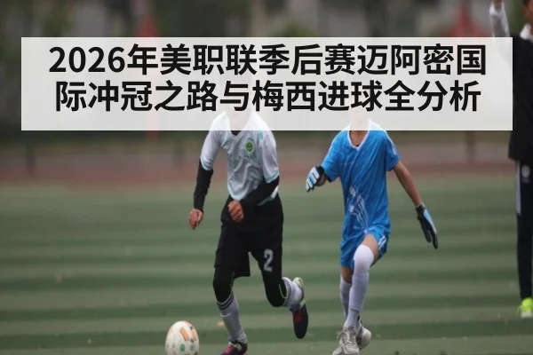 2026年美职联季后赛迈阿密国际冲冠之路与梅西进球全分析