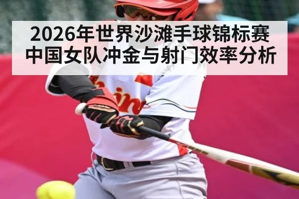 2026年世界沙滩手球锦标赛中国女队冲金与射门效率分析